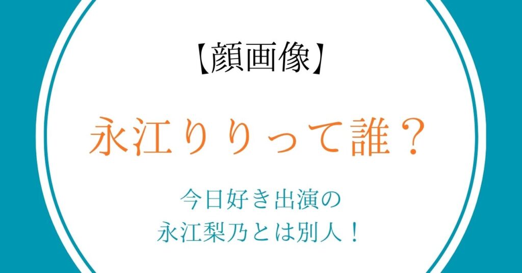 【顔画像】永江りりって誰？今日好き出演の永江梨乃とは別人！