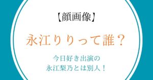 【顔画像】永江りりって誰？今日好き出演の永江梨乃とは別人！