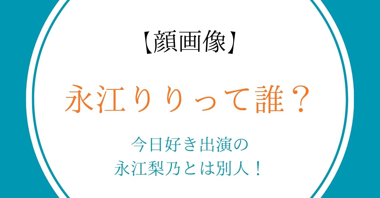 【顔画像】永江りりって誰？今日好き出演の永江梨乃とは別人！