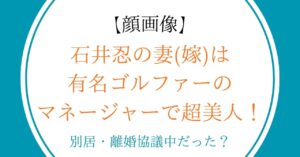 【顔画像】石井忍の妻(嫁)は有名ゴルファーのマネージャーで超美人！別居・離婚協議中だった？