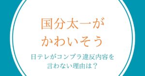 国分太一がかわいそう｜日テレがコンプラ違反内容を言わない理由は？