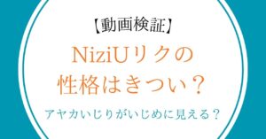 【動画検証】NiziUリクの性格はきつい？アヤカいじりがいじめに見える？